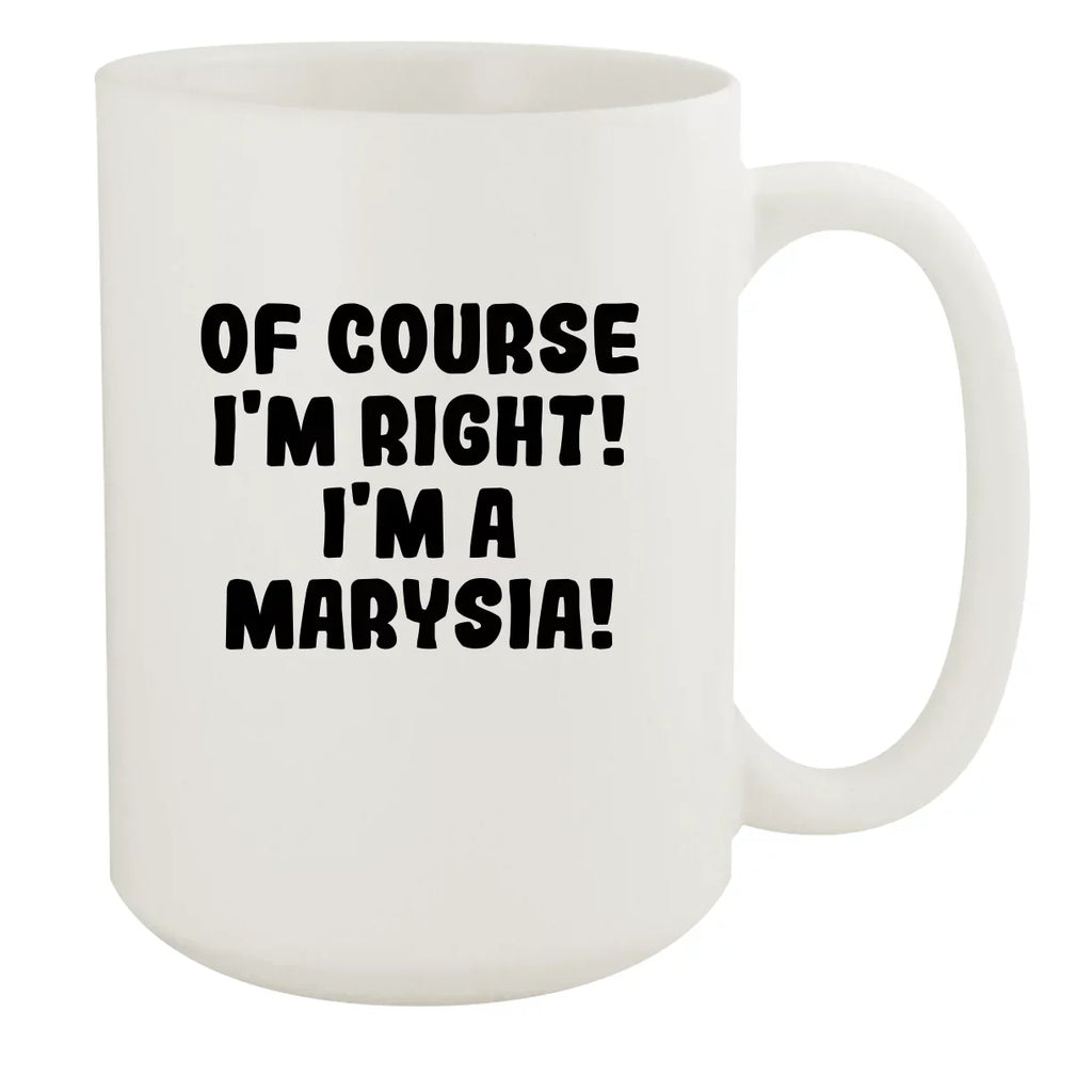 Of Course I'm Right! I'm A Marysia! - Ceramic 15oz White Mug, White