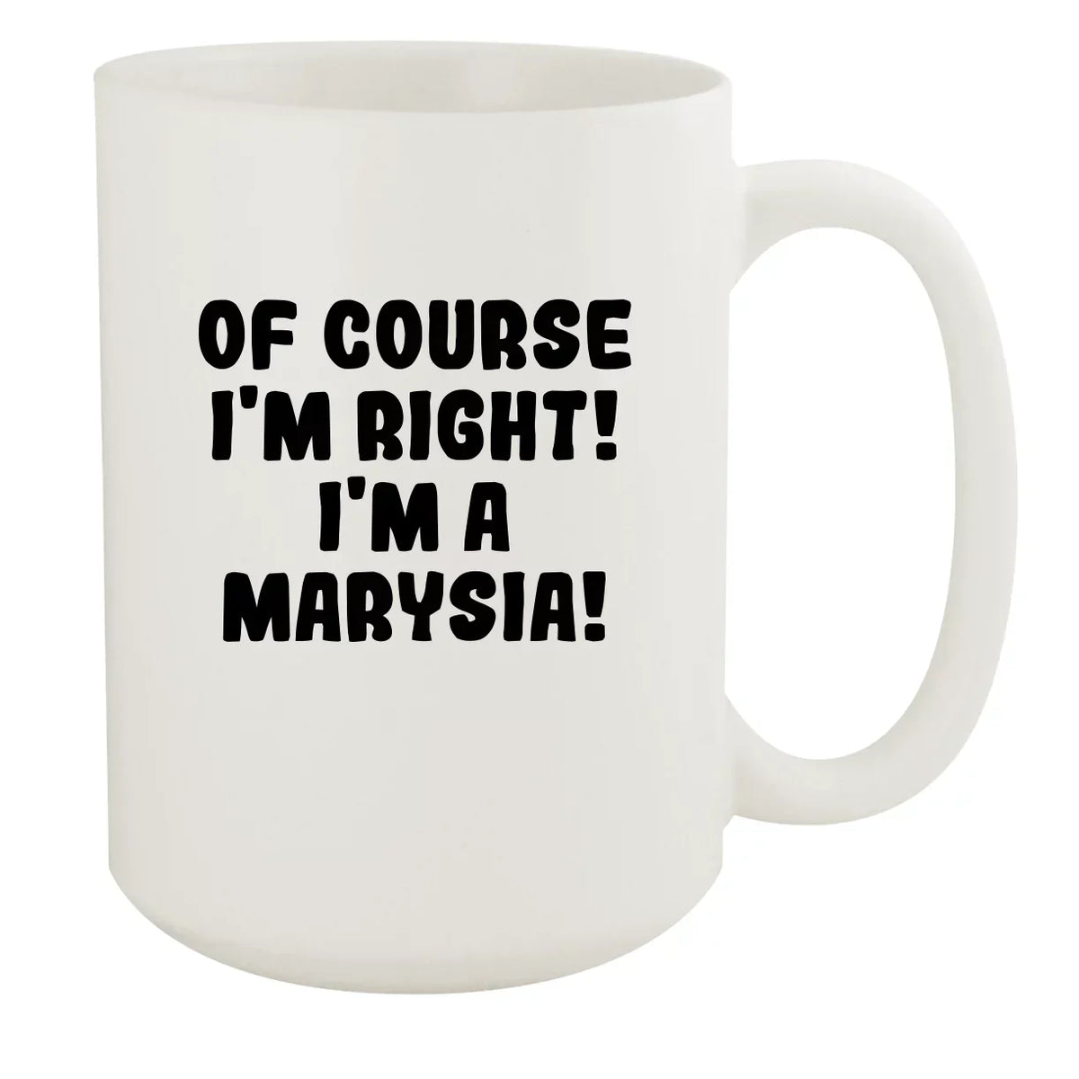 Of Course I'm Right! I'm A Marysia! - Ceramic 15oz White Mug, White